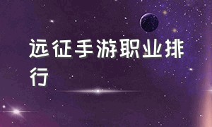 远征手游职业排行