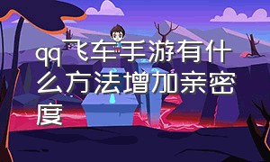 qq飞车手游有什么方法增加亲密度