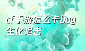 cf手游怎么卡bug生化追击