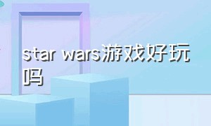 star wars游戏好玩吗