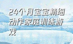 24个月宝宝精细动作家庭训练游戏