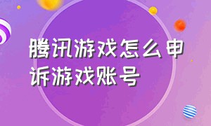 腾讯游戏怎么申诉游戏账号