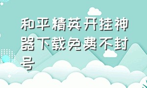 和平精英开挂神器下载免费不封号