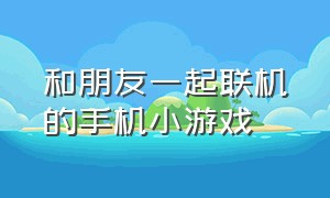 和朋友一起联机的手机小游戏