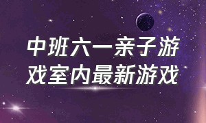 中班六一亲子游戏室内最新游戏