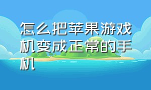 怎么把苹果游戏机变成正常的手机