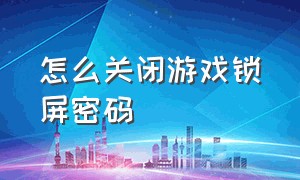 怎么关闭游戏锁屏密码