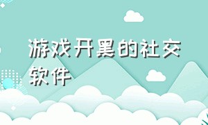 游戏开黑的社交软件（游戏开黑找队友软件）