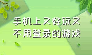 手机上又好玩又不用登录的游戏