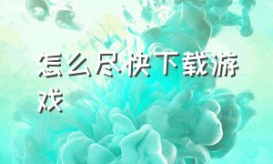 怎么尽快下载游戏