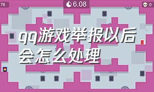 qq游戏举报以后会怎么处理