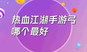 热血江湖手游弓哪个最好