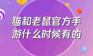 猫和老鼠官方手游什么时候有的（猫和老鼠官方手游还有什么版本）