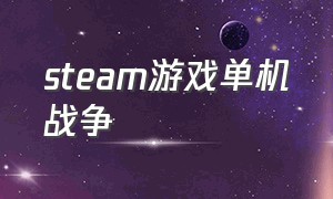 steam游戏单机战争（steam支持中文战争单机游戏）