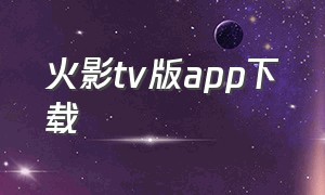 火影tv版app下载（火影app下载入口视频）