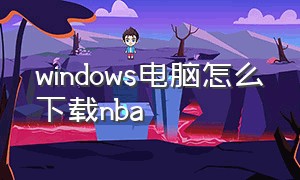 windows电脑怎么下载nba