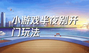 小游戏半夜别开门玩法（半夜别开门小游戏在哪里进入）