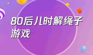 80后儿时解绳子游戏