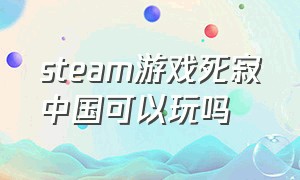 steam游戏死寂中国可以玩吗