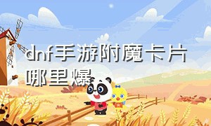 dnf手游附魔卡片哪里爆