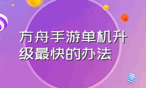 方舟手游单机升级最快的办法