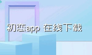 初恋app 在线下载