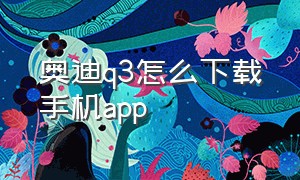 奥迪q3怎么下载手机app