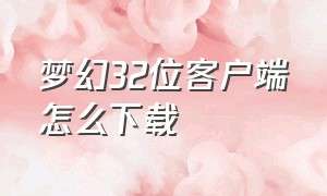 梦幻32位客户端怎么下载