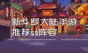 新斗罗大陆手游推荐ss阵容