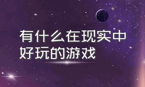 有什么在现实中好玩的游戏