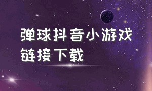 弹球抖音小游戏链接下载