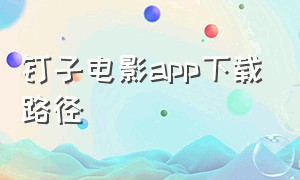 钉子电影app下载路径（钉子电影app下载路径是什么）