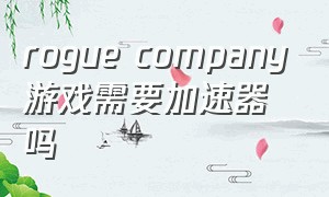 rogue company游戏需要加速器吗