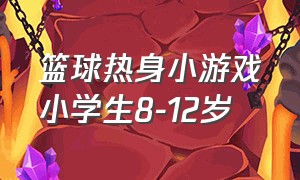 篮球热身小游戏小学生8-12岁