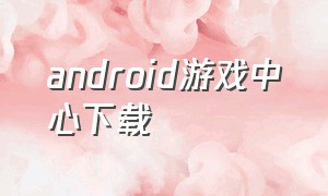 android游戏中心下载