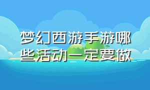 梦幻西游手游哪些活动一定要做