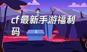 cf最新手游福利码（cf手游最新福利链接）