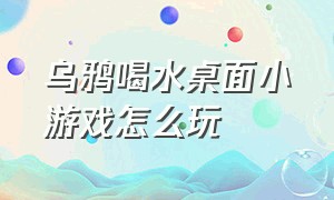 乌鸦喝水桌面小游戏怎么玩