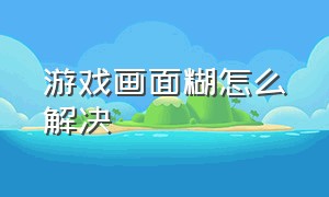 游戏画面糊怎么解决