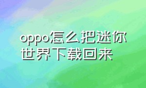 oppo怎么把迷你世界下载回来（oppo手机如何下载下架的迷你世界）