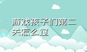 游戏孩子们第二关怎么过