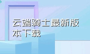 云端骑士最新版本下载