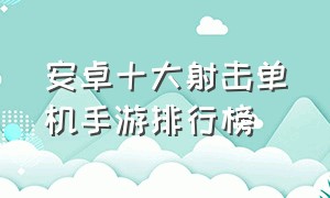 安卓十大射击单机手游排行榜（安卓十大射击单机手游排行榜）