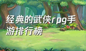 经典的武侠rpg手游排行榜（武侠rpg手游排行榜最新）