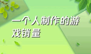 一个人制作的游戏销量（普通人制作一款游戏没地方上架）