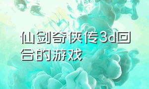 仙剑奇侠传3d回合的游戏（仙剑奇侠传3d网游）