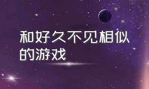 和好久不见相似的游戏（有什么类似往日不再的游戏）