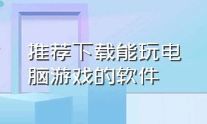 推荐下载能玩电脑游戏的软件（下载什么软件能免费玩电脑游戏）