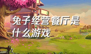 兔子经营餐厅是什么游戏