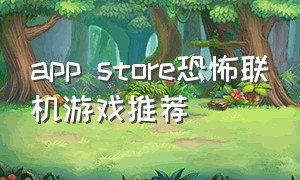 app store恐怖联机游戏推荐（苹果商店好玩的恐怖联机游戏）